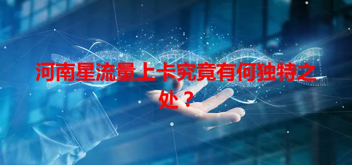 河南星流量上卡究竟有何独特之处?