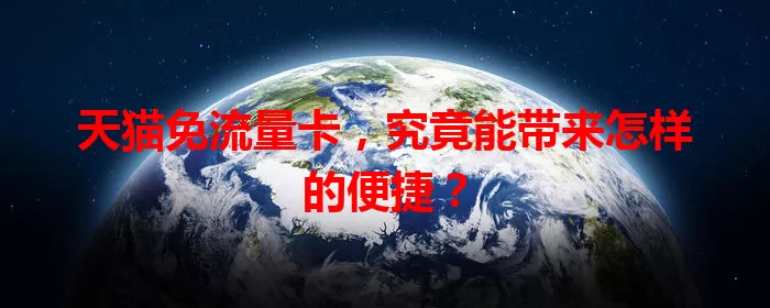 天猫免流量卡,究竟能带来怎样的便捷?