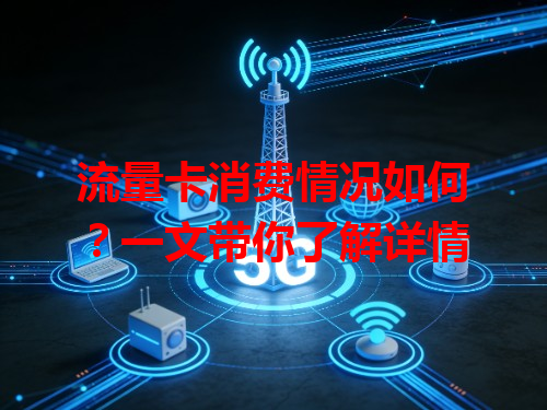 流量卡消费情况如何？一文带你了解详情