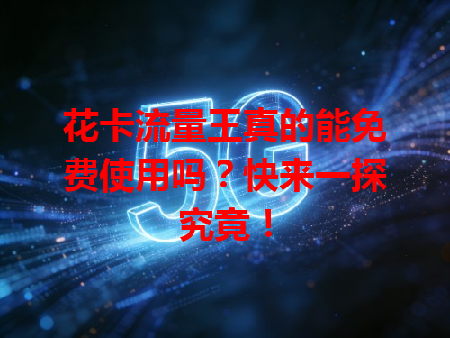花卡流量王真的能免费使用吗？快来一探究竟！