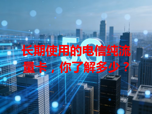 长期使用的电信纯流量卡，你了解多少？