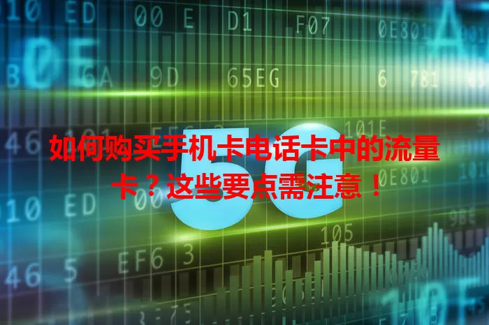 如何购买手机卡电话卡中的流量卡?这些要点需注意!