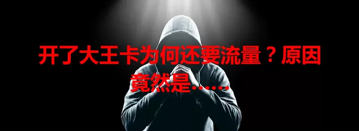开了大王卡为何还要流量?原因竟然是……