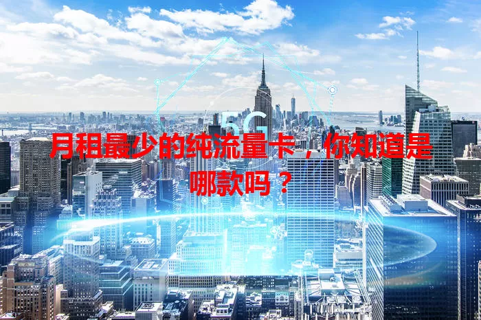 月租最少的纯流量卡,你知道是哪款吗?