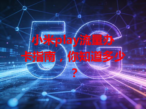 小米play流量办卡指南，你知道多少？