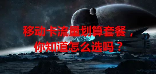 移动卡流量划算套餐,你知道怎么选吗?