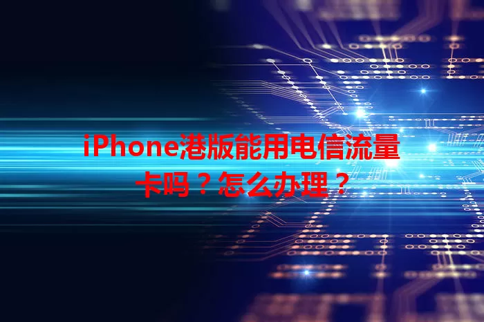 iPhone港版能用电信流量卡吗?怎么办理?