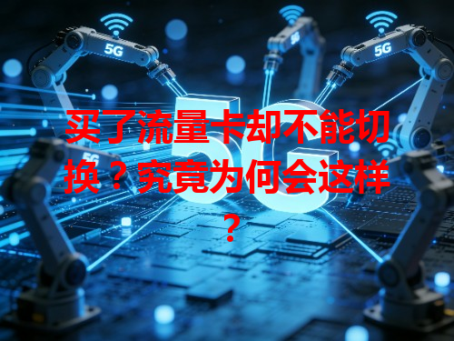 买了流量卡却不能切换？究竟为何会这样？