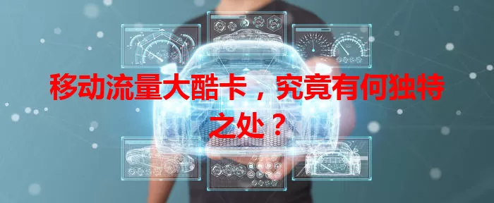 移动流量大酷卡,究竟有何独特之处?