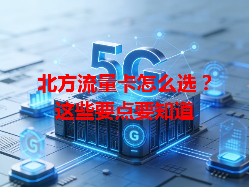 北方流量卡怎么选？这些要点要知道