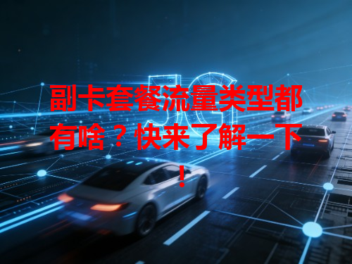 副卡套餐流量类型都有啥？快来了解一下！