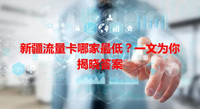 新疆流量卡哪家最低?一文为你揭晓答案