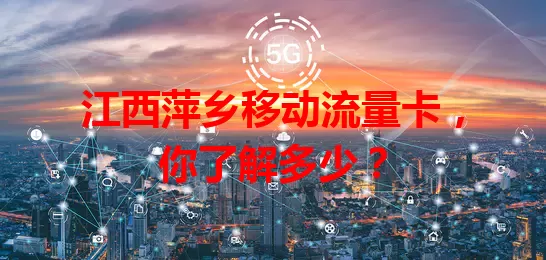 江西萍乡移动流量卡,你了解多少?