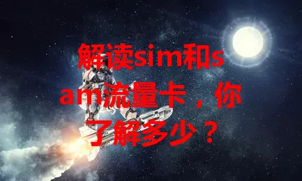 解读sim和sam流量卡,你了解多少?