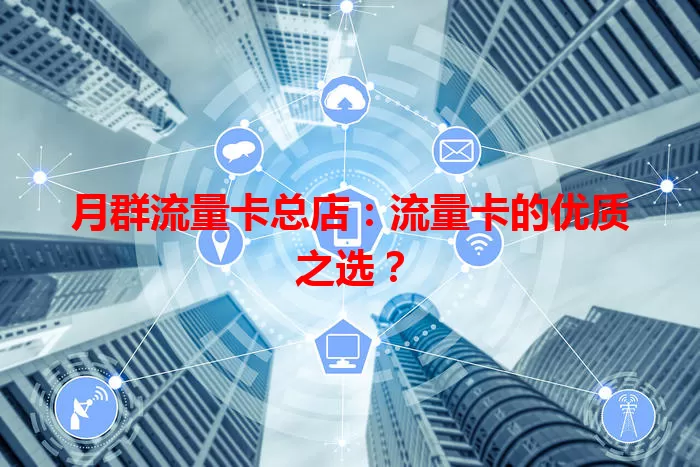 月群流量卡总店:流量卡的优质之选?
