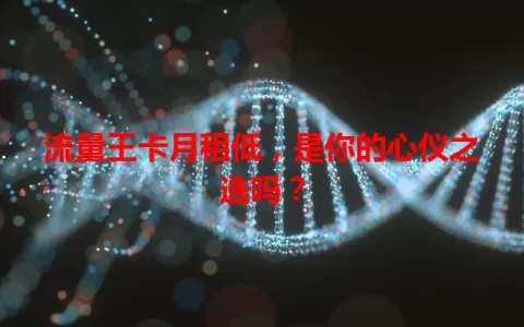 流量王卡月租低，是你的心仪之选吗？