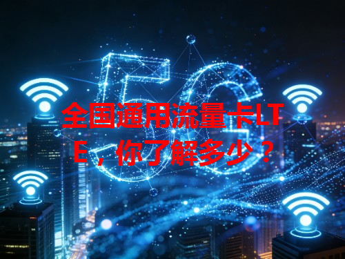 全国通用流量卡LTE，你了解多少？