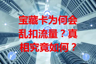 宝藏卡为何会乱扣流量?真相究竟如何?