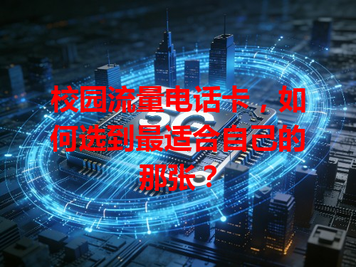 校园流量电话卡，如何选到最适合自己的那张？