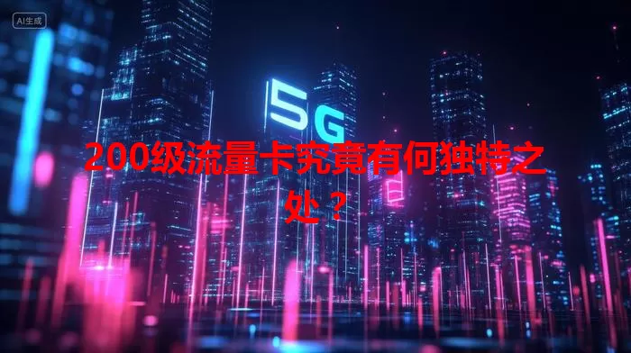 200级流量卡究竟有何独特之处?