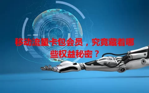 移动流量卡包会员，究竟藏着哪些权益秘密？