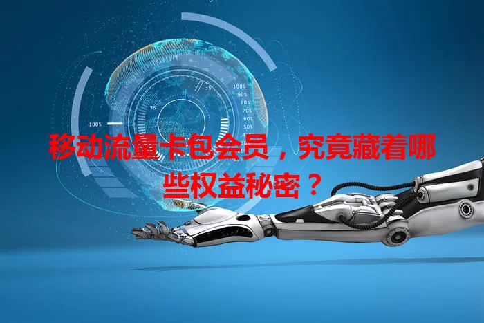 移动流量卡包会员,究竟藏着哪些权益秘密?