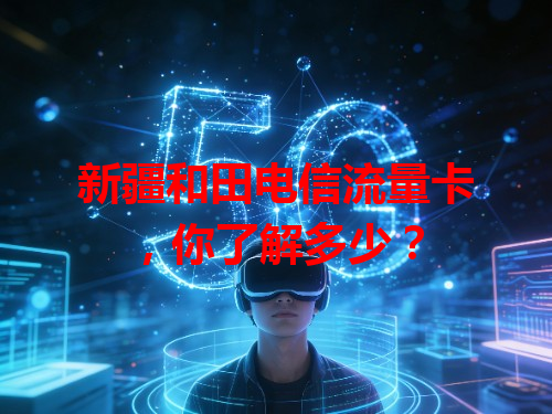 新疆和田电信流量卡，你了解多少？