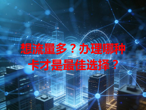 想流量多?办理哪种卡才是最佳选择?