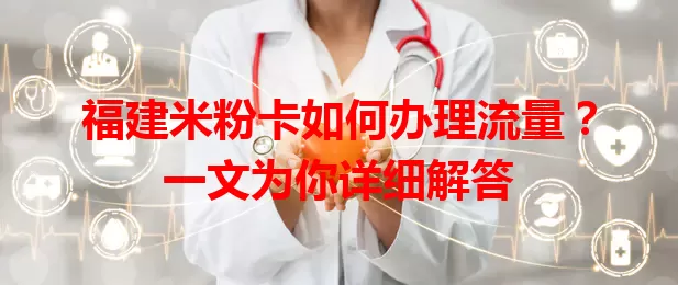福建米粉卡如何办理流量?一文为你详细解答