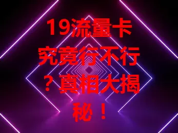 19流量卡究竟行不行?真相大揭秘!