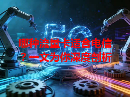 哪种流量卡适合电信？一文为你深度剖析