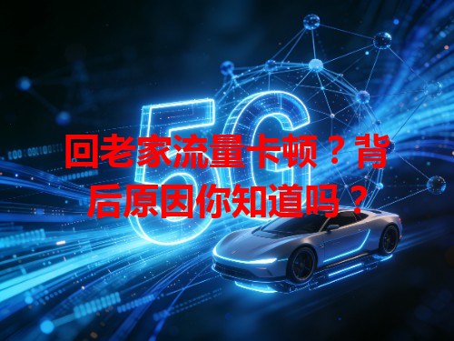 回老家流量卡顿？背后原因你知道吗？