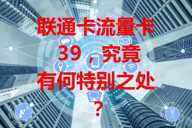 联通卡流量卡 39,究竟有何特别之处?