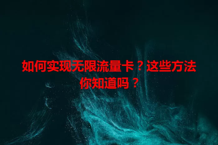 如何实现无限流量卡?这些方法你知道吗?