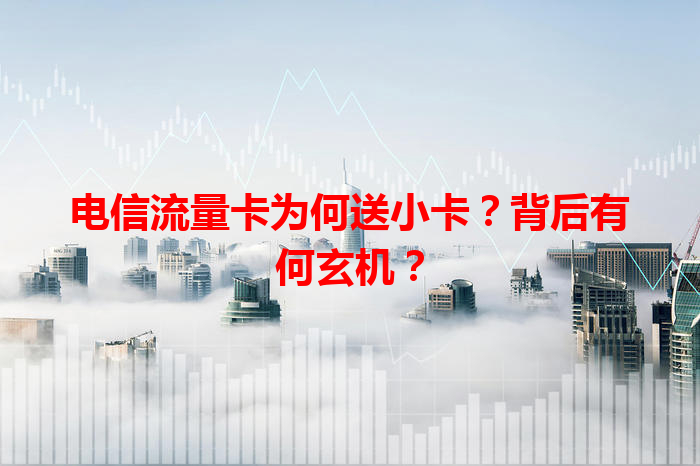 电信流量卡为何送小卡？背后有何玄机？