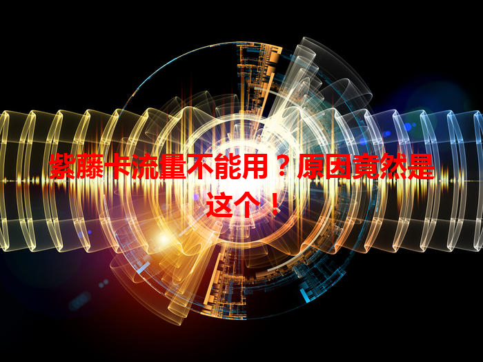 紫藤卡流量不能用？原因竟然是这个！