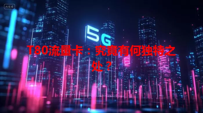 T80流量卡:究竟有何独特之处?