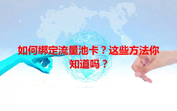 如何绑定流量池卡?这些方法你知道吗?