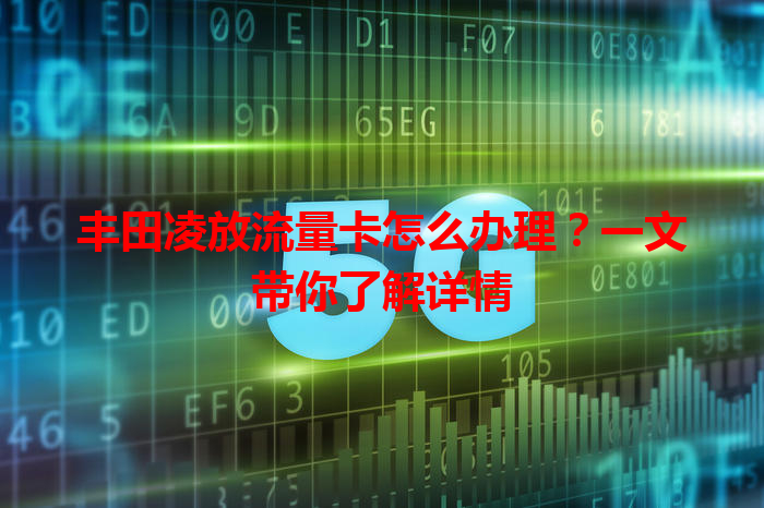 丰田凌放流量卡怎么办理？一文带你了解详情