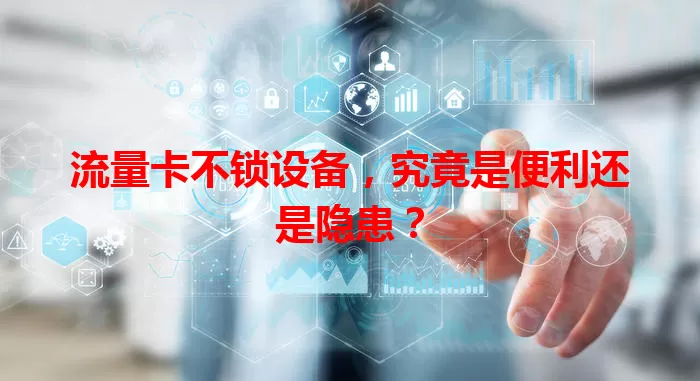 流量卡不锁设备,究竟是便利还是隐患?