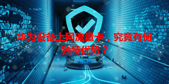 华为设备上网流量卡，究竟有何独特优势？