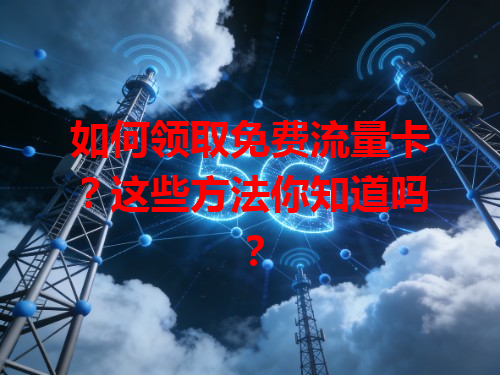 如何领取免费流量卡？这些方法你知道吗？