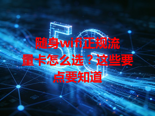 随身wifi正规流量卡怎么选？这些要点要知道