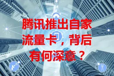 腾讯推出自家流量卡,背后有何深意?