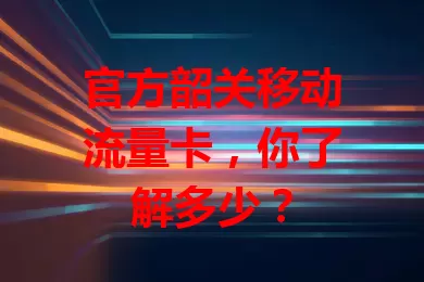 官方韶关移动流量卡,你了解多少?