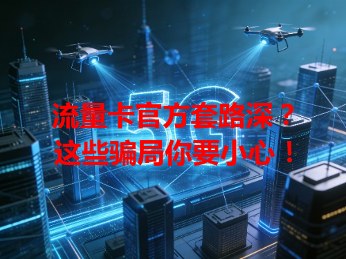 流量卡官方套路深？这些骗局你要小心！