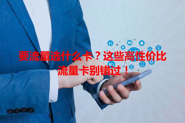 要流量选什么卡?这些高性价比流量卡别错过!