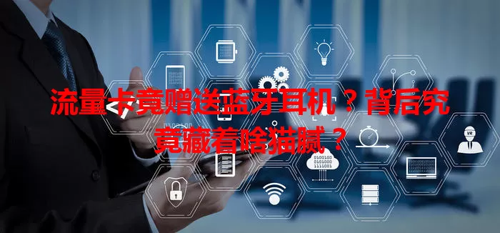流量卡竟赠送蓝牙耳机?背后究竟藏着啥猫腻?