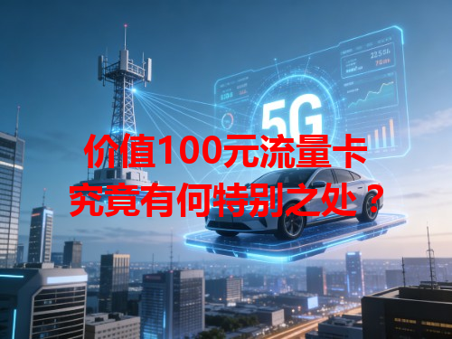 价值100元流量卡究竟有何特别之处？