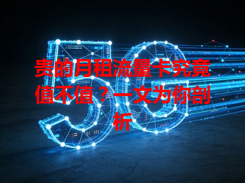 贵的月租流量卡究竟值不值？一文为你剖析
